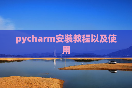 pycharm安装教程以及使用 pycharm安装教程以及使用